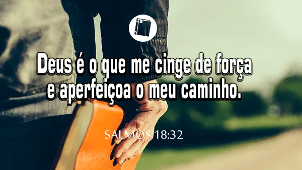 Salmos 18:32 - Deus é o que me cinge de força e aperfeiçoa o meu caminho.