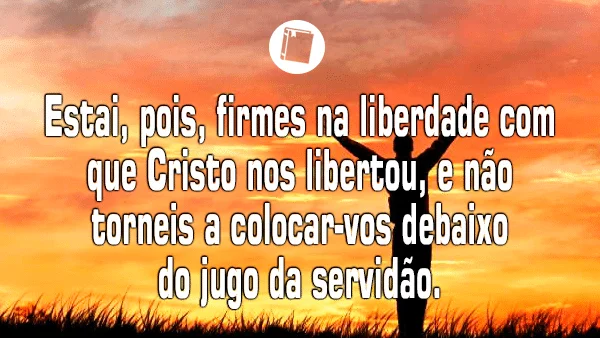 Gálatas 5:1 - "Estai, pois, firmes na liberdade com que Cristo nos libertou, e não torneis a colocar-vos debaixo do jugo da servidão".