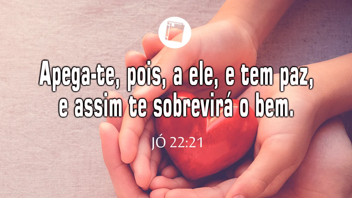 Jó 22:21 - "Apega-te, pois, a ele, e tem paz, e assim te sobrevirá o bem".