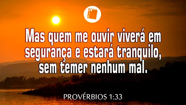 Provérbios 1:33 - Mas quem me ouvir viverá em segurança e estará tranquilo, sem temer nenhum mal