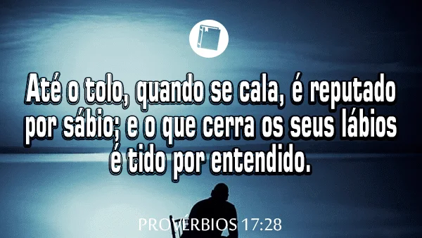 Provérbios 17:28 - Até o tolo, quando se cala, é reputado por sábio; e o que cerra os seus lábios é tido por entendido.