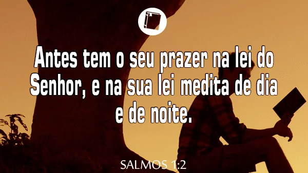 Salmos 1:2 - Antes tem o seu prazer na lei do Senhor, e na sua lei medita de dia e de noite
